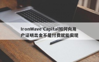 IronWave Capital如何向用户证明出金不是付费就能实现