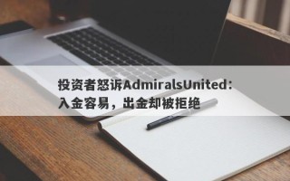 投资者怒诉AdmiralsUnited：入金容易，出金却被拒绝