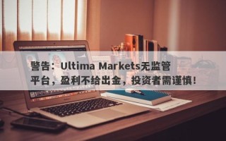 警告：Ultima Markets无监管平台，盈利不给出金，投资者需谨慎！