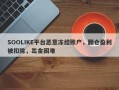 SOOLIKE平台恶意冻结账户，翻仓盈利被扣除，出金困难