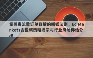 掌握毒流量订单背后的赚钱法则，Ec Markets安盈新策略揭示与行业风险评估分析