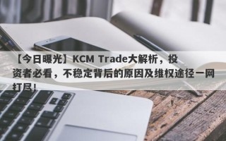 【今日曝光】KCM Trade大解析，投资者必看，不稳定背后的原因及维权途径一网打尽！