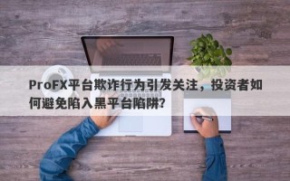 ProFX平台欺诈行为引发关注，投资者如何避免陷入黑平台陷阱？