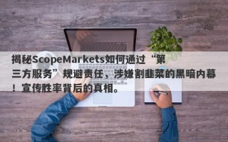 揭秘ScopeMarkets如何通过“第三方服务”规避责任，涉嫌割韭菜的黑暗内幕！宣传胜率背后的真相。