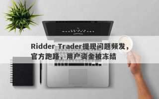 Ridder Trader提现问题频发，官方跑路，用户资金被冻结