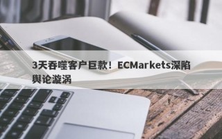 3天吞噬客户巨款！ECMarkets深陷舆论漩涡