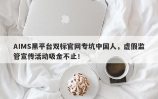 AIMS黑平台双标官网专坑中国人，虚假监管宣传活动吸金不止！