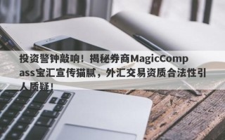 投资警钟敲响！揭秘券商MagicCompass宝汇宣传猫腻，外汇交易资质合法性引人质疑！