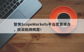 警惕ScopeMarkets平台恶意滑点，投资陷阱揭露！