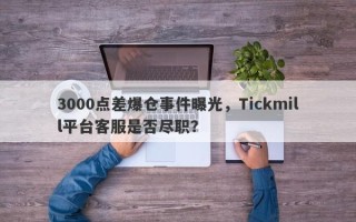 3000点差爆仓事件曝光，Tickmill平台客服是否尽职？