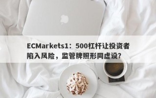 ECMarkets1：500杠杆让投资者陷入风险，监管牌照形同虚设？