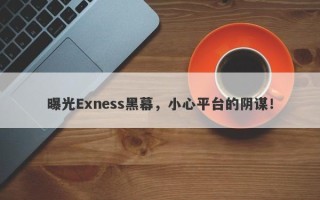 曝光Exness黑幕，小心平台的阴谋！