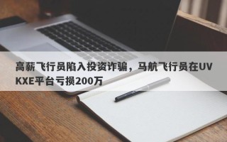 高薪飞行员陷入投资诈骗，马航飞行员在UVKXE平台亏损200万