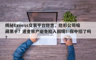 揭秘Exness交易平台隐患，隐形公司暗藏黑手？速查账户避免陷入困境！你中招了吗？