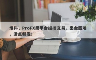 爆料，ProFX黑平台操控交易，出金困难，滑点频发！