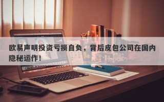 欧易声明投资亏损自负，背后皮包公司在国内隐秘运作！