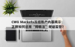 CWG Markets冻结账户内幕揭示：正牌如何运用“障眼法”规避监管？