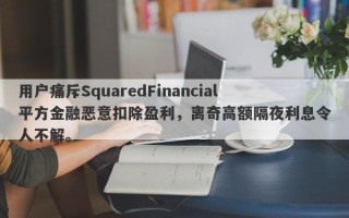 用户痛斥SquaredFinancial平方金融恶意扣除盈利，离奇高额隔夜利息令人不解。