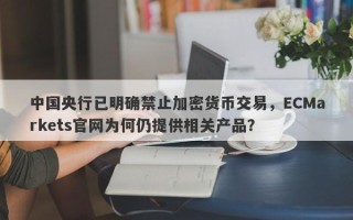 中国央行已明确禁止加密货币交易，ECMarkets官网为何仍提供相关产品？