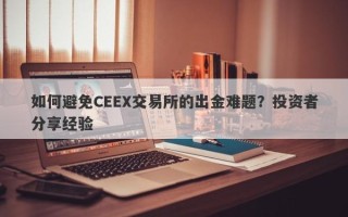 如何避免CEEX交易所的出金难题？投资者分享经验