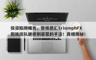 投资陷阱曝光，警惕德汇TriumphFX假换团队继续割韭菜的手法！真相揭秘！