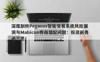 深度剖析Pegasus智能交易系统风险漏洞与Mabicon券商错配问题：投资前务必三思！