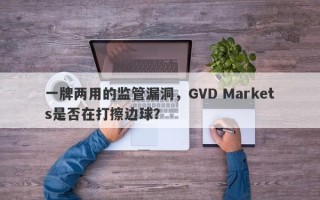 一牌两用的监管漏洞，GVD Markets是否在打擦边球？