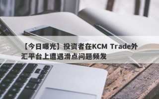 【今日曝光】投资者在KCM Trade外汇平台上遭遇滑点问题频发