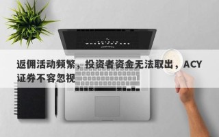 返佣活动频繁，投资者资金无法取出，ACY证券不容忽视