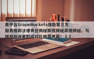 黑平台ScopeMarkets借助第三方服务推卸法律责任揭秘真相揭秘真相揭秘。与搜刮投资者形成对比揭露黑幕！​​