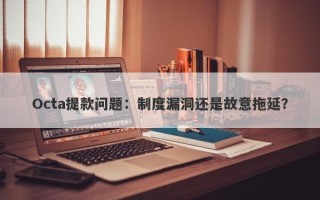 Octa提款问题：制度漏洞还是故意拖延？