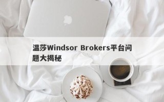 温莎Windsor Brokers平台问题大揭秘