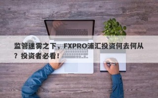 监管迷雾之下，FXPRO浦汇投资何去何从？投资者必看！