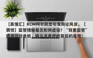 【真懂汇】KCM柯尔凯思引发舆论风波，【震惊】监管措施是否形同虚设？“双重监管”遭遇信任危机，揭示混肴视听背后的真相！