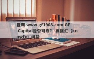 查询 www.gf1908.com GF Capital是否可靠？-要懂汇（knowfx）问答