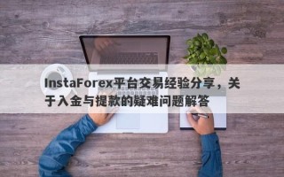 InstaForex平台交易经验分享，关于入金与提款的疑难问题解答