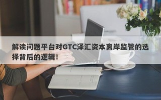 解读问题平台对GTC泽汇资本离岸监管的选择背后的逻辑！