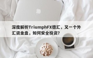 深度解析TriumphFX德汇，又一个外汇资金盘，如何安全投资？