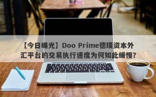 【今日曝光】Doo Prime德璞资本外汇平台的交易执行速度为何如此缓慢？