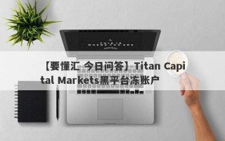 【要懂汇 今日问答】Titan Capital Markets黑平台冻账户
