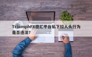 TriumphFX德汇平台私下拉人头行为是否违法？