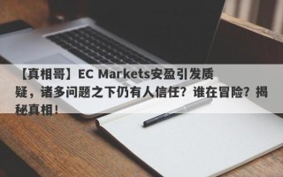 【真相哥】EC Markets安盈引发质疑，诸多问题之下仍有人信任？谁在冒险？揭秘真相！