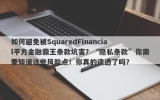 如何避免被SquaredFinancial平方金融霸王条款坑害？“隐私条款”你需要知道这些风险点！你真的读透了吗？