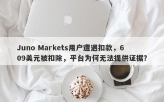 Juno Markets用户遭遇扣款，609美元被扣除，平台为何无法提供证据？