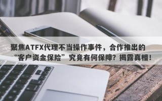 聚焦ATFX代理不当操作事件，合作推出的“客户资金保险”究竟有何保障？揭露真相！