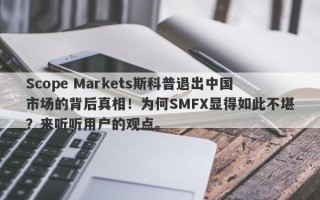 Scope Markets斯科普退出中国市场的背后真相！为何SMFX显得如此不堪？来听听用户的观点。