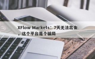 XFlow Markets：7天无法出金，这个平台是个骗局