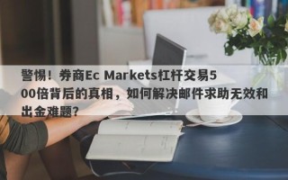 警惕！券商Ec Markets杠杆交易500倍背后的真相，如何解决邮件求助无效和出金难题？