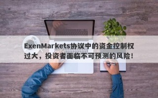 ExenMarkets协议中的资金控制权过大，投资者面临不可预测的风险！