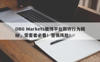 DBG Markets盾博平台欺诈行为揭秘，受害者必看！警惕风险！